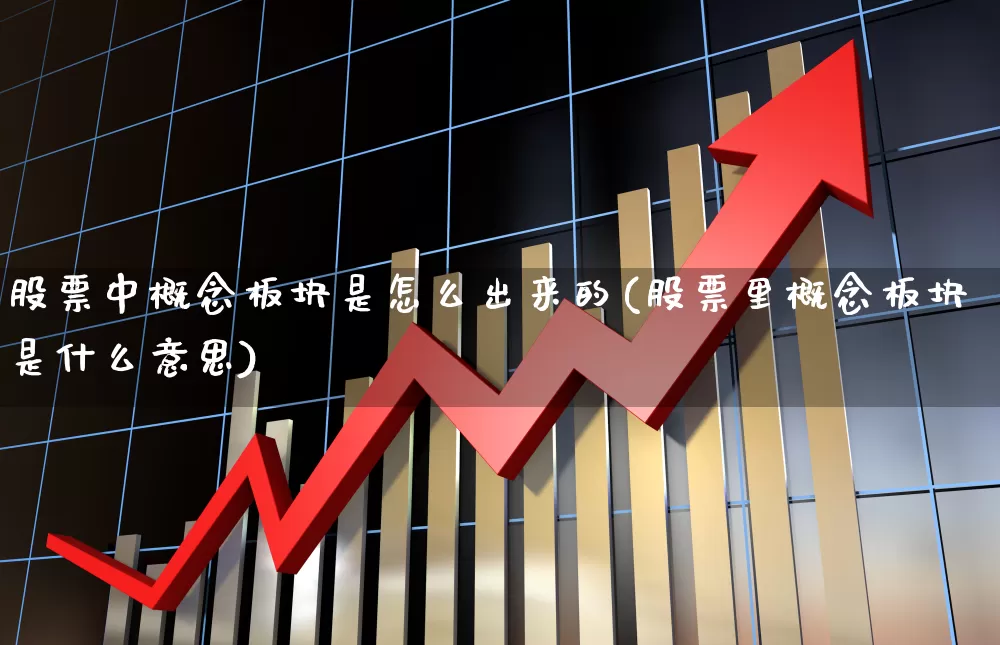 股票中概念板块是怎么出来的(股票里概念板块是什么意思)_https://www.gfdzclz.com_深交所_第1张