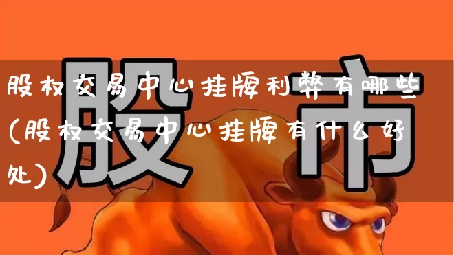 股权交易中心挂牌利弊有哪些(股权交易中心挂牌有什么好处)_https://www.gfdzclz.com_创业板_第1张