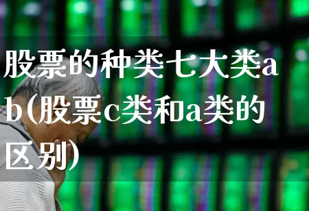 股票的种类七大类a b(股票c类和a类的区别)_https://www.gfdzclz.com_深交所_第1张