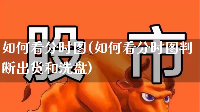 如何看分时图(如何看分时图判断出货和洗盘)_https://www.gfdzclz.com_上交所_第1张