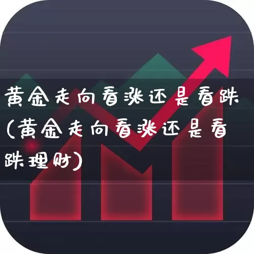 黄金走向看涨还是看跌(黄金走向看涨还是看跌理财)_https://www.gfdzclz.com_北交所_第1张