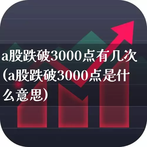 a股跌破3000点有几次(a股跌破3000点是什么意思)_https://www.gfdzclz.com_深交所_第1张
