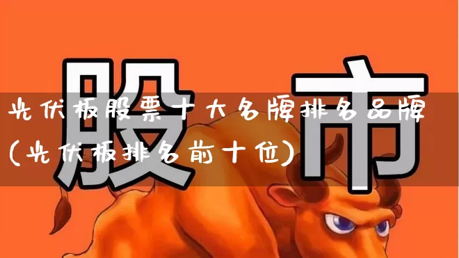 光伏板股票十大名牌排名品牌(光伏板排名前十位)_https://www.gfdzclz.com_深交所_第1张