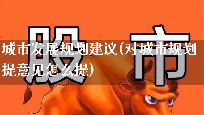 城市发展规划建议(对城市规划提意见怎么提)_https://www.gfdzclz.com_科创板_第1张
