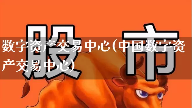 数字资产交易中心(中国数字资产交易中心)_https://www.gfdzclz.com_深交所_第1张