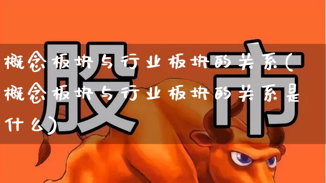 概念板块与行业板块的关系(概念板块与行业板块的关系是什么)_https://www.gfdzclz.com_深交所_第1张