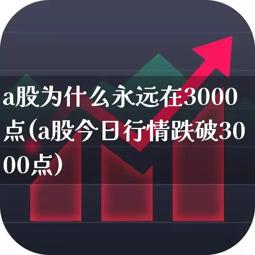 a股为什么永远在3000点(a股今日行情跌破3000点)_https://www.gfdzclz.com_北交所_第1张