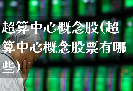 超算中心概念股(超算中心概念股票有哪些)_https://www.gfdzclz.com_深交所_第1张