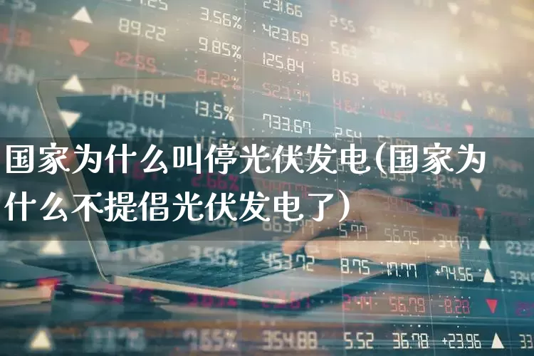国家为什么叫停光伏发电(国家为什么不提倡光伏发电了)_https://www.gfdzclz.com_北交所_第1张
