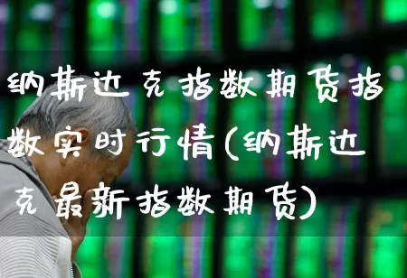 纳斯达克指数期货指数实时行情(纳斯达克最新指数期货)_https://www.gfdzclz.com_科创板_第1张