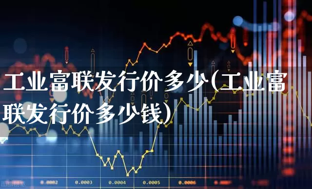 工业富联发行价多少(工业富联发行价多少钱)_https://www.gfdzclz.com_深交所_第1张