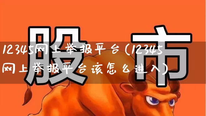 12345网上举报平台(12345网上举报平台该怎么进入)_https://www.gfdzclz.com_深交所_第1张