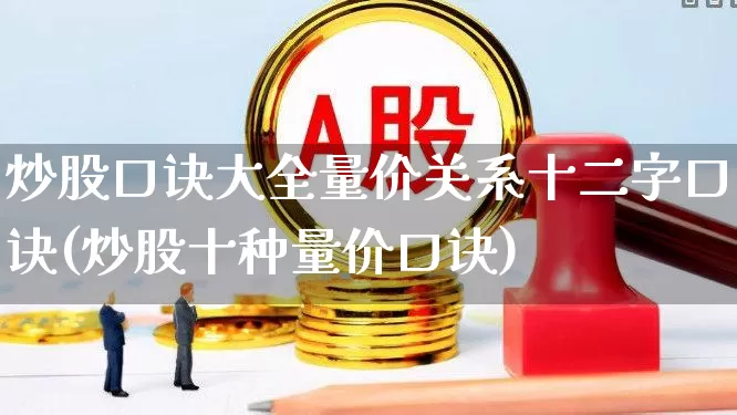 炒股口诀大全量价关系十二字口诀(炒股十种量价口诀)_https://www.gfdzclz.com_创业板_第1张