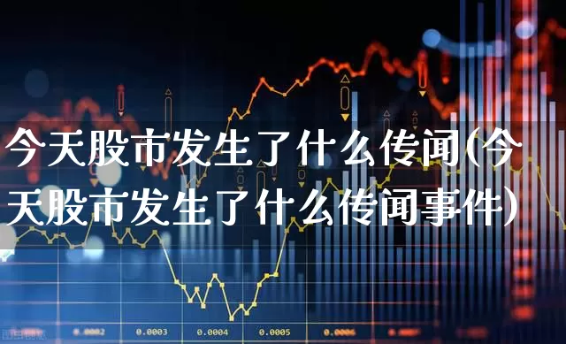 今天股市发生了什么传闻(今天股市发生了什么传闻事件)_https://www.gfdzclz.com_深交所_第1张