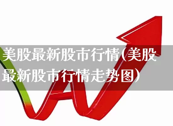 美股最新股市行情(美股最新股市行情走势图)_https://www.gfdzclz.com_科创板_第1张