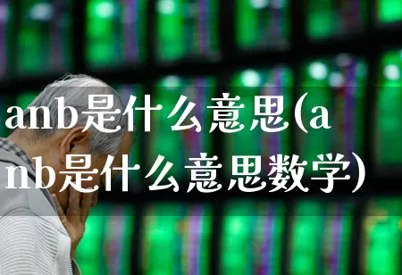 anb是什么意思(anb是什么意思数学)_https://www.gfdzclz.com_深交所_第1张