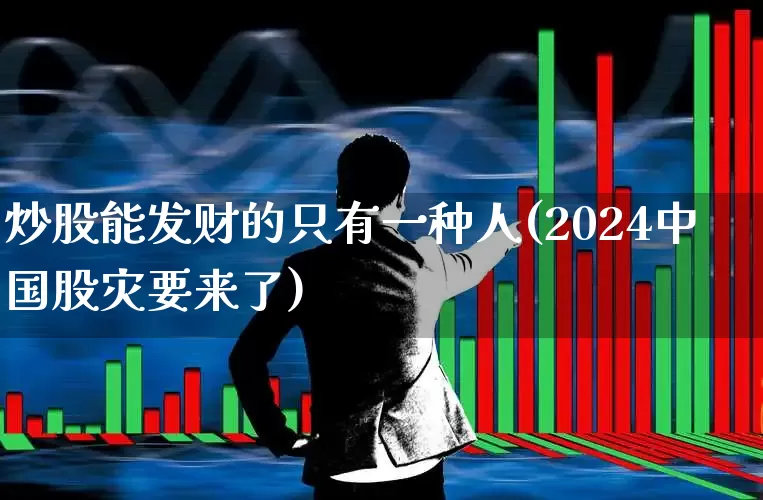炒股能发财的只有一种人(2024中国股灾要来了)_https://www.gfdzclz.com_科创板_第1张