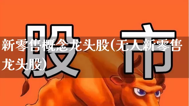 新零售概念龙头股(无人新零售龙头股)_https://www.gfdzclz.com_深交所_第1张