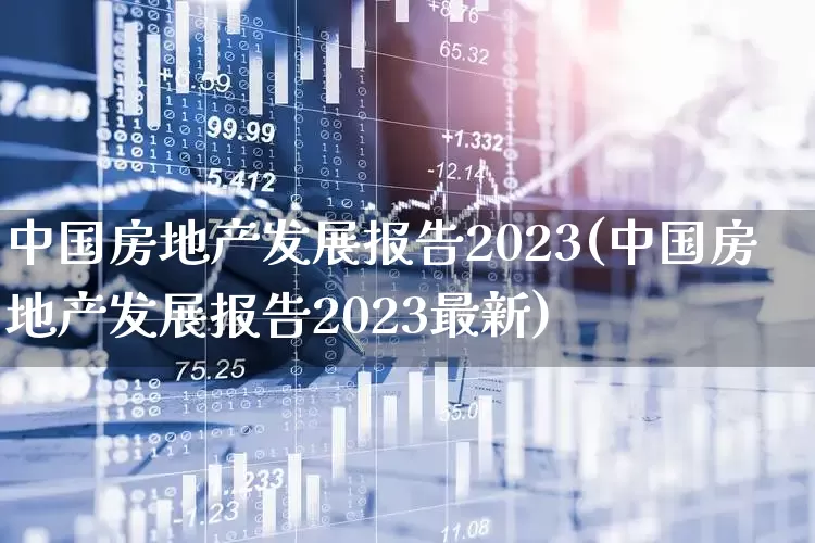 中国房地产发展报告2023(中国房地产发展报告2023最新)_https://www.gfdzclz.com_深交所_第1张