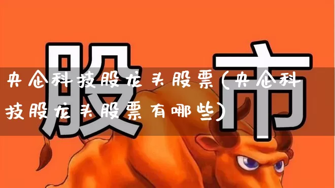 央企科技股龙头股票(央企科技股龙头股票有哪些)_https://www.gfdzclz.com_北交所_第1张