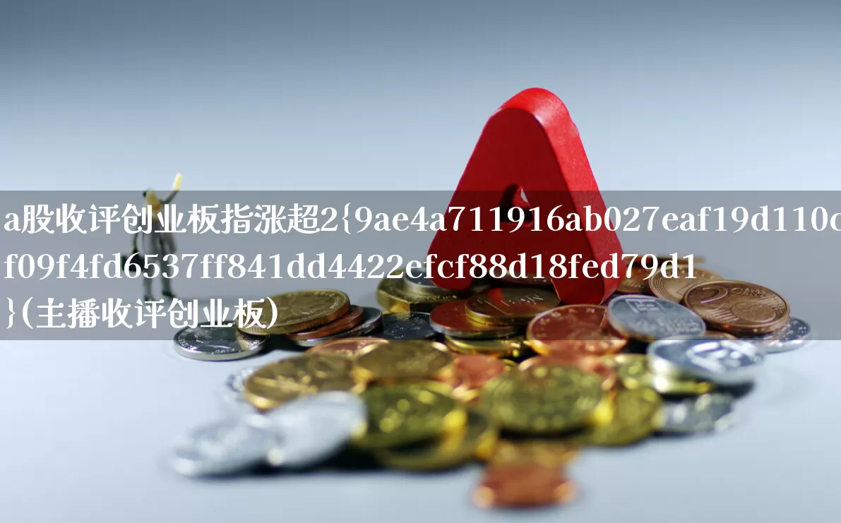 a股收评创业板指涨超2%(主播收评创业板)_https://www.gfdzclz.com_深交所_第1张