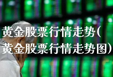 黄金股票行情走势(黄金股票行情走势图)_https://www.gfdzclz.com_科创板_第1张