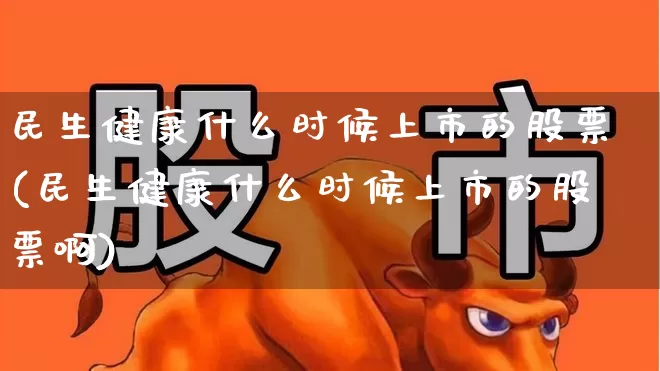 民生健康什么时候上市的股票(民生健康什么时候上市的股票啊)_https://www.gfdzclz.com_深交所_第1张