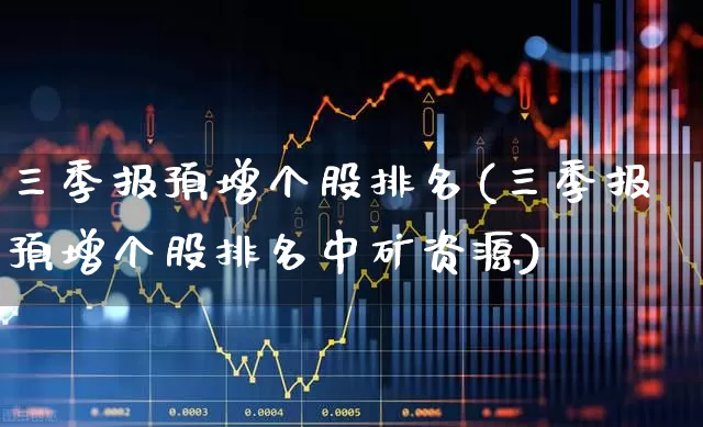 三季报预增个股排名(三季报预增个股排名中矿资源)_https://www.gfdzclz.com_科创板_第1张