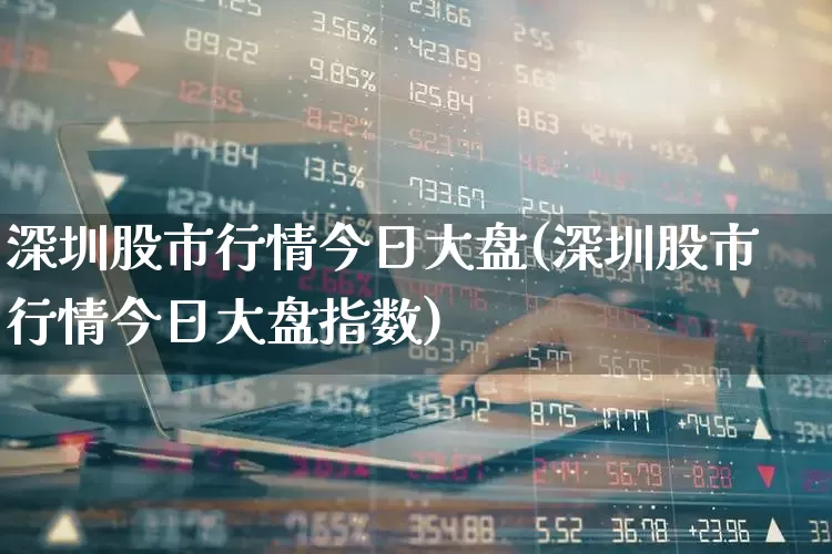 深圳股市行情今日大盘(深圳股市行情今日大盘指数)_https://www.gfdzclz.com_科创板_第1张