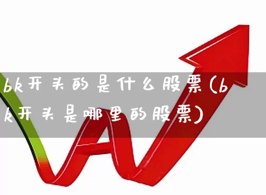 bk开头的是什么股票(bk开头是哪里的股票)_https://www.gfdzclz.com_深交所_第1张
