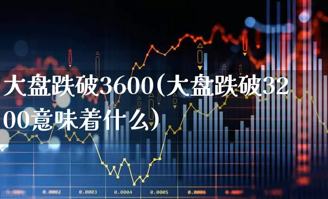 大盘跌破3600(大盘跌破3200意味着什么)_https://www.gfdzclz.com_北交所_第1张