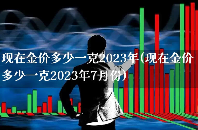 现在金价多少一克2023年(现在金价多少一克2023年7月份)_https://www.gfdzclz.com_科创板_第1张