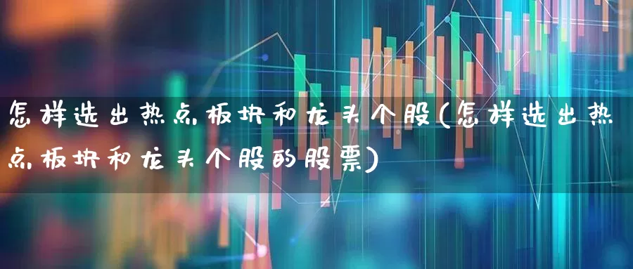 怎样选出热点板块和龙头个股(怎样选出热点板块和龙头个股的股票)_https://www.gfdzclz.com_科创板_第1张