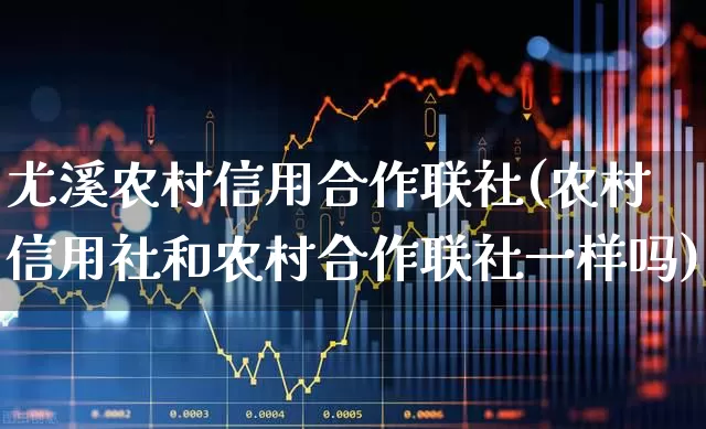 尤溪农村信用合作联社(农村信用社和农村合作联社一样吗)_https://www.gfdzclz.com_创业板_第1张