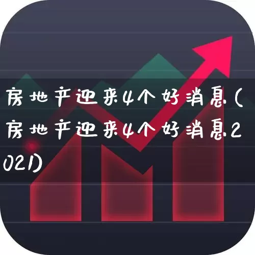 房地产迎来4个好消息(房地产迎来4个好消息2021)_https://www.gfdzclz.com_创业板_第1张