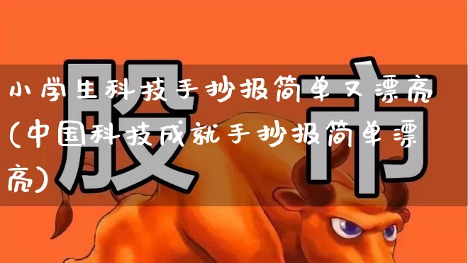小学生科技手抄报简单又漂亮(中国科技成就手抄报简单漂亮)_https://www.gfdzclz.com_科创板_第1张