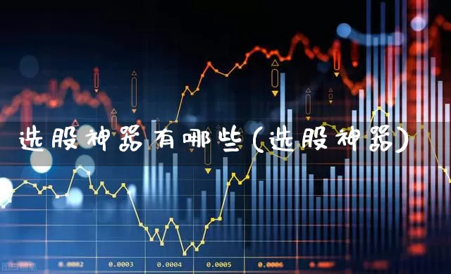 选股神器有哪些(选股神器)_https://www.gfdzclz.com_科创板_第1张