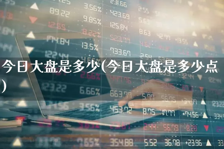 今日大盘是多少(今日大盘是多少点)_https://www.gfdzclz.com_北交所_第1张