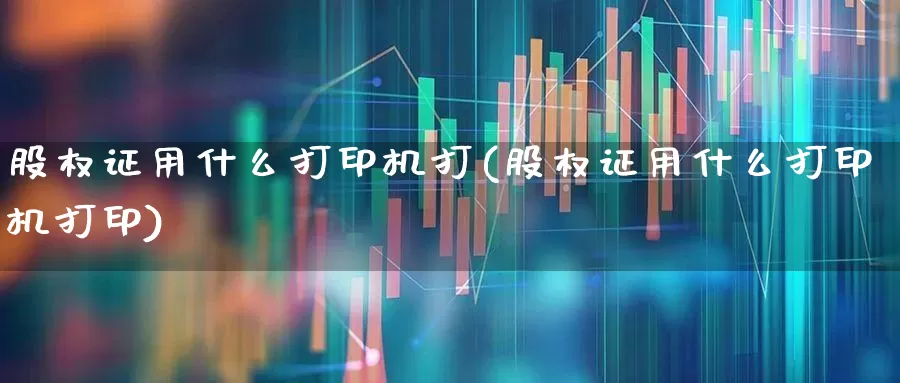 股权证用什么打印机打(股权证用什么打印机打印)_https://www.gfdzclz.com_上交所_第1张