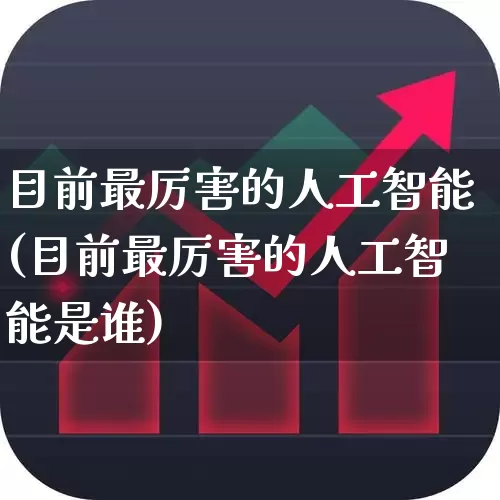 目前最厉害的人工智能(目前最厉害的人工智能是谁)_https://www.gfdzclz.com_科创板_第1张