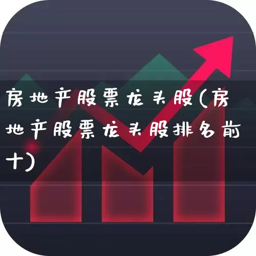 房地产股票龙头股(房地产股票龙头股排名前十)_https://www.gfdzclz.com_深交所_第1张
