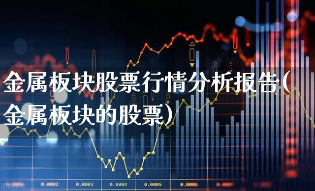 金属板块股票行情分析报告(金属板块的股票)_https://www.gfdzclz.com_创业板_第1张