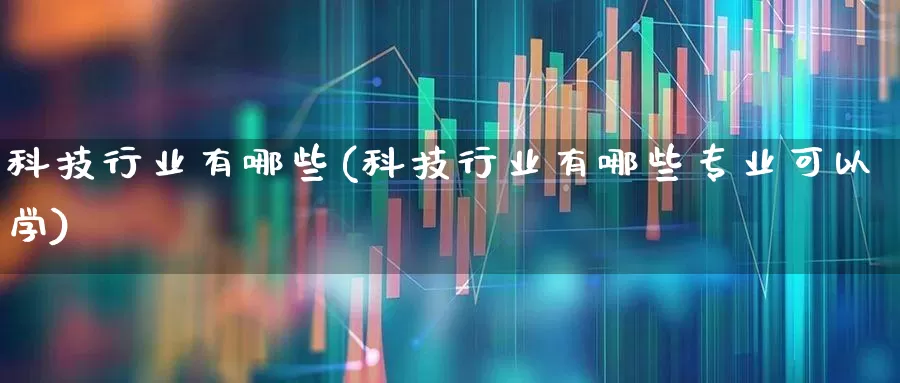 科技行业有哪些(科技行业有哪些专业可以学)_https://www.gfdzclz.com_深交所_第1张