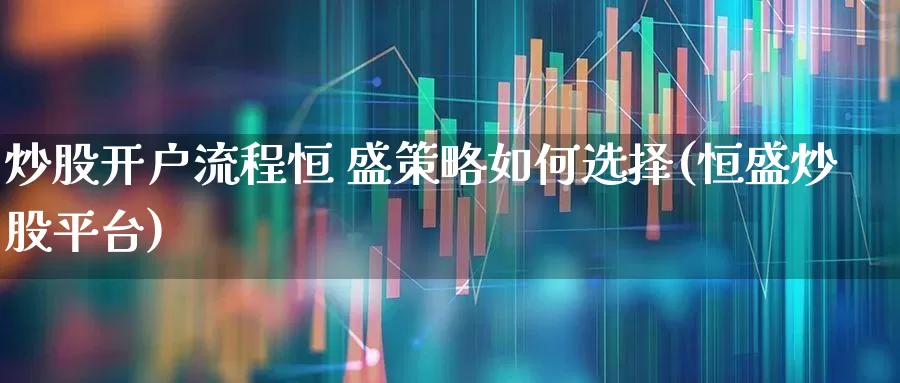 炒股开户流程恒 盛策略如何选择(恒盛炒股平台)_https://www.gfdzclz.com_上交所_第1张