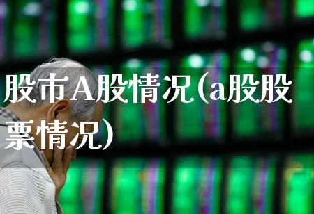 股市A股情况(a股股票情况)_https://www.gfdzclz.com_北交所_第1张