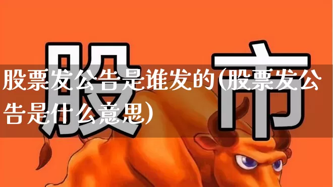 股票发公告是谁发的(股票发公告是什么意思)_https://www.gfdzclz.com_上交所_第1张