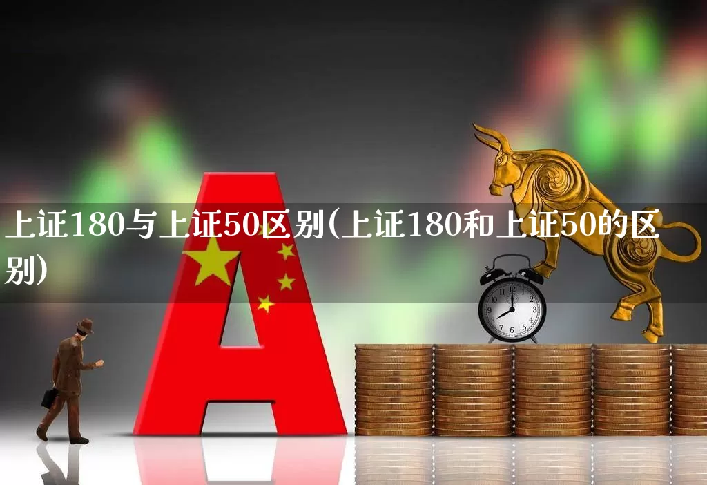 上证180与上证50区别(上证180和上证50的区别)_https://www.gfdzclz.com_科创板_第1张