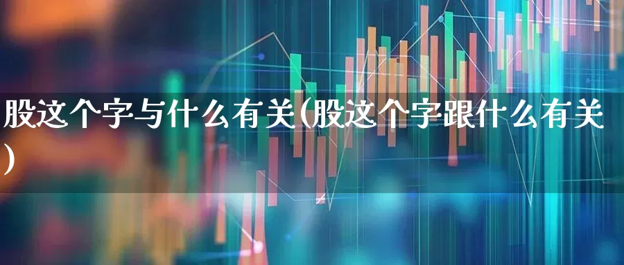 股这个字与什么有关(股这个字跟什么有关)_https://www.gfdzclz.com_科创板_第1张