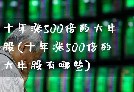 十年涨500倍的大牛股(十年涨500倍的大牛股有哪些)_https://www.gfdzclz.com_科创板_第1张