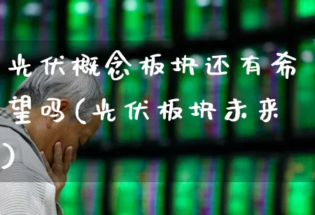 光伏概念板块还有希望吗(光伏板块未来)_https://www.gfdzclz.com_科创板_第1张